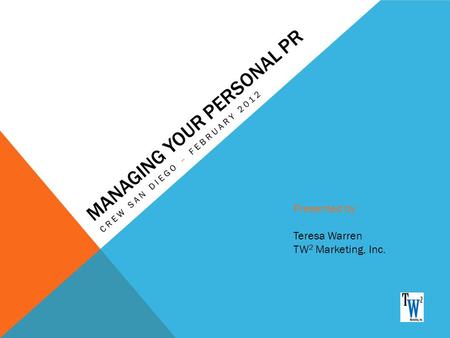 MANAGING YOUR PERSONAL PR CREW SAN DIEGO – FEBRUARY 2012 Presented by: Teresa Warren TW 2 Marketing, Inc.