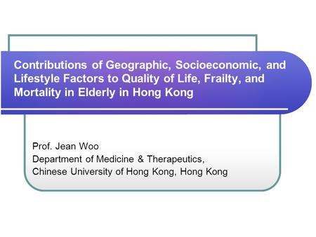 Contributions of Geographic, Socioeconomic, and Lifestyle Factors to Quality of Life, Frailty, and Mortality in Elderly in Hong Kong Prof. Jean Woo Department.