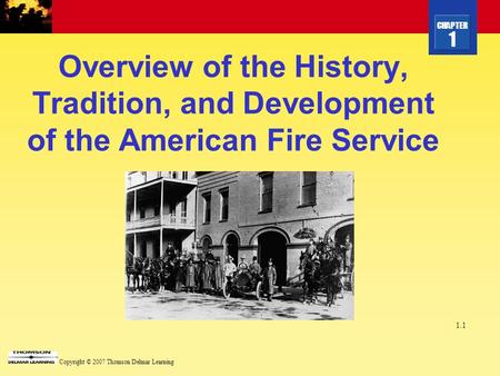 CHAPTER 1 Copyright © 2007 Thomson Delmar Learning 1.1 Overview of the History, Tradition, and Development of the American Fire Service.