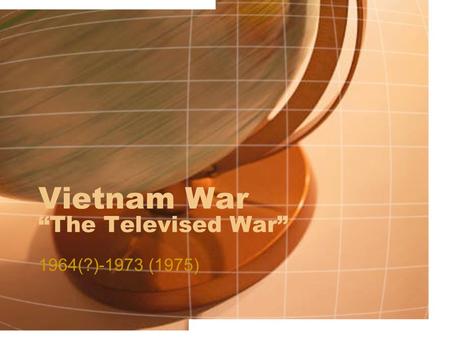 Vietnam War “The Televised War” 1964(?)-1973 (1975)