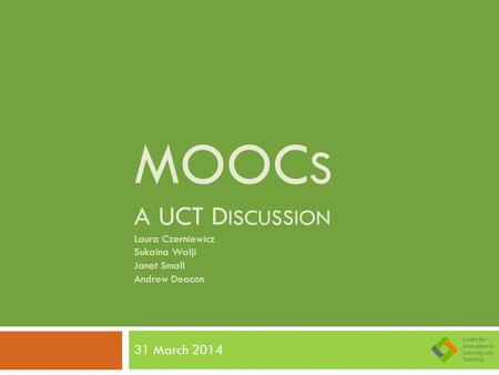 MOOC S A UCT D ISCUSSION Laura Czerniewicz Sukaina Walji Janet Small Andrew Deacon 31 March 2014.