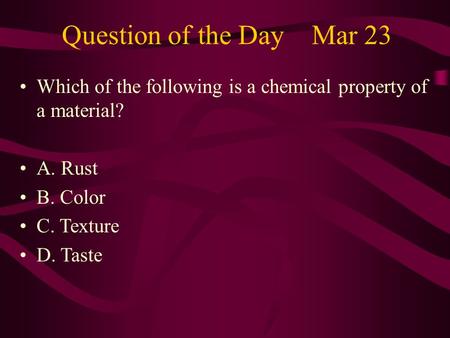 Question of the Day Mar 23 Which of the following is a chemical property of a material? A. Rust B. Color C. Texture D. Taste.