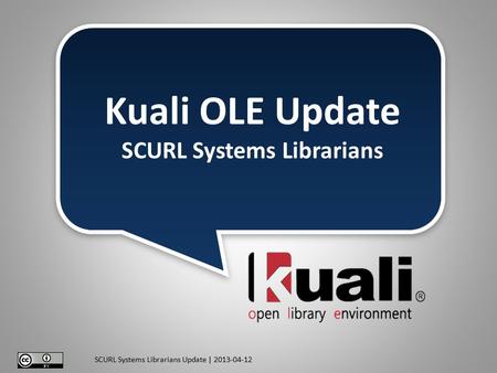 SCURL Systems Librarians Update | 2013-04-12 Kuali OLE Update SCURL Systems Librarians.