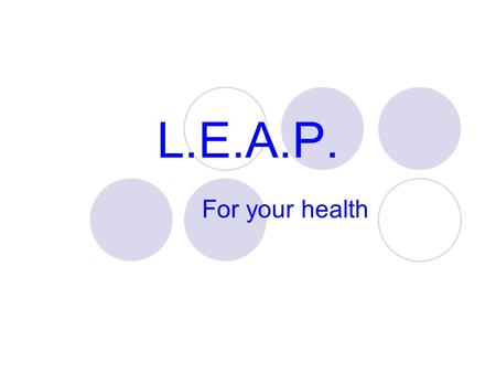 L.E.A.P. For your health. L.E.A.P. to your Health Learn about your health Exercise for your health Act for a healthy life Plan ahead for your health.