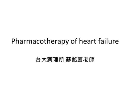 Pharmacotherapy of heart failure 台大藥理所 蘇銘嘉老師. Introduction Heart failure Etiology 1.Hypertension 2.Valvular disease 3.Congenital abnormalities 4.Ischemic.