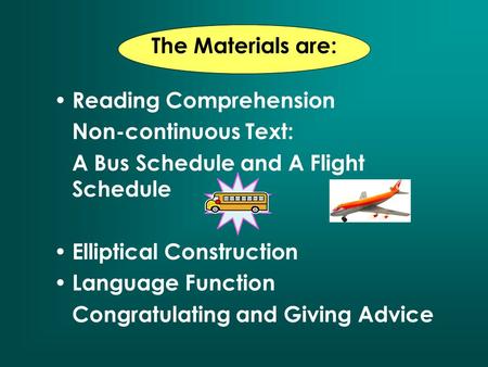 The Materials are: Reading Comprehension Non-continuous Text: A Bus Schedule and A Flight Schedule Elliptical Construction Language Function Congratulating.