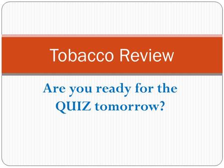 Are you ready for the QUIZ tomorrow?