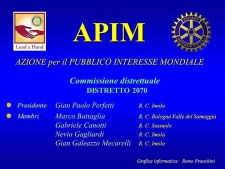 APIM Commissione distrettuale DISTRETTO 2070 Presidente Gian Paolo Perfetti R. C. Imola Membri Marco Battaglia R. C. Bologna Valle del Samoggia Gabriele.