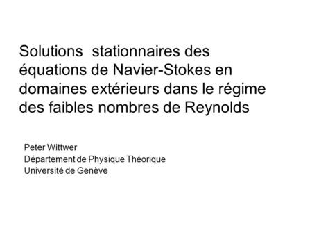 Solutions stationnaires des équations de Navier-Stokes en domaines extérieurs dans le régime des faibles nombres de Reynolds Peter Wittwer Département.