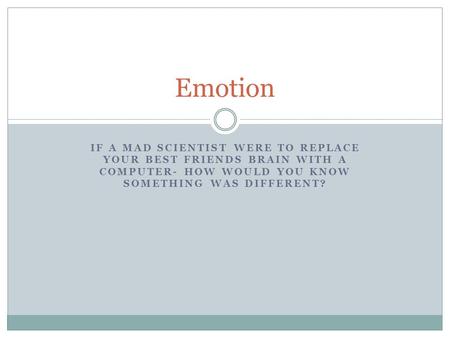 IF A MAD SCIENTIST WERE TO REPLACE YOUR BEST FRIENDS BRAIN WITH A COMPUTER- HOW WOULD YOU KNOW SOMETHING WAS DIFFERENT? Emotion.