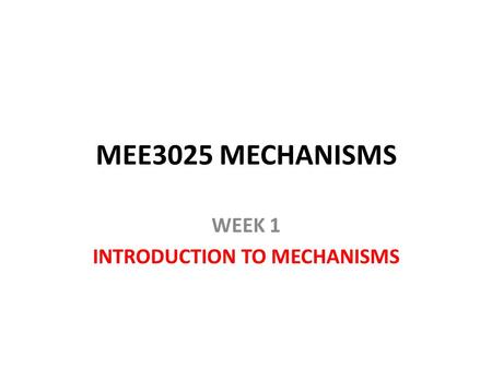 MEE3025 MECHANISMS WEEK 1 INTRODUCTION TO MECHANISMS.