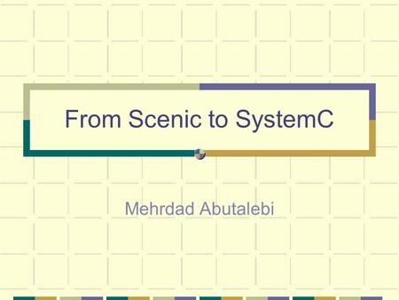 From Scenic to SystemC Mehrdad Abutalebi. Outline Introducing Scenic Scenic Implementation Modeling Reactivity A Simple example From Scenic to SystemC.