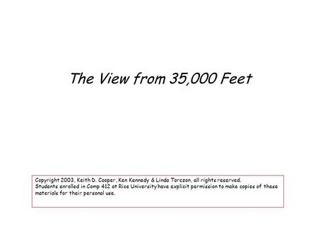 The View from 35,000 Feet Copyright 2003, Keith D. Cooper, Ken Kennedy & Linda Torczon, all rights reserved. Students enrolled in Comp 412 at Rice University.