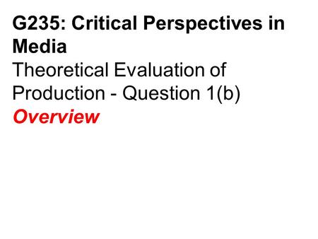 G235: Critical Perspectives in Media Theoretical Evaluation of Production - Question 1(b) Overview.