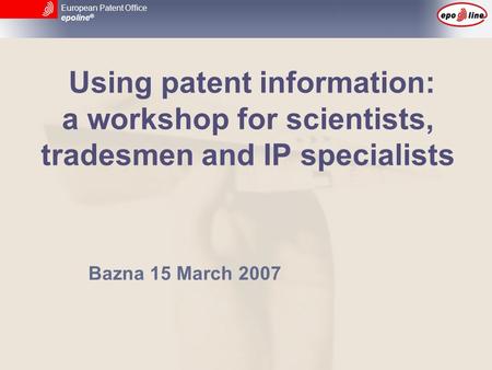 European Patent Office epoline ® Using patent information: a workshop for scientists, tradesmen and IP specialists Bazna 15 March 2007.