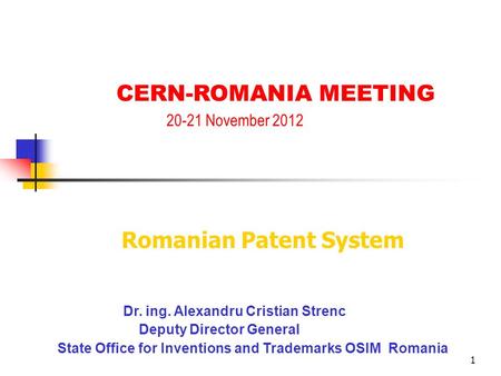 1 Dr. ing. Alexandru Cristian Strenc Deputy Director General State Office for Inventions and Trademarks OSIM Romania CERN-ROMANIA MEETING 20-21 November.