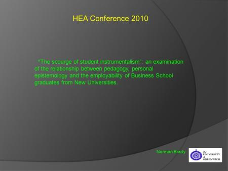 HEA Conference 2010 Norman Brady “The scourge of student instrumentalism”: an examination of the relationship between pedagogy, personal epistemology and.