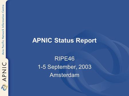 APNIC Status Report RIPE46 1-5 September, 2003 Amsterdam.