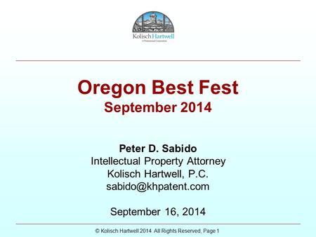 © Kolisch Hartwell 2014 All Rights Reserved, Page 1 Oregon Best Fest September 2014 Peter D. Sabido Intellectual Property Attorney Kolisch Hartwell, P.C.