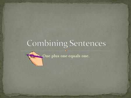 Combining Sentences One plus one equals one..