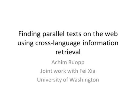 Finding parallel texts on the web using cross-language information retrieval Achim Ruopp Joint work with Fei Xia University of Washington.