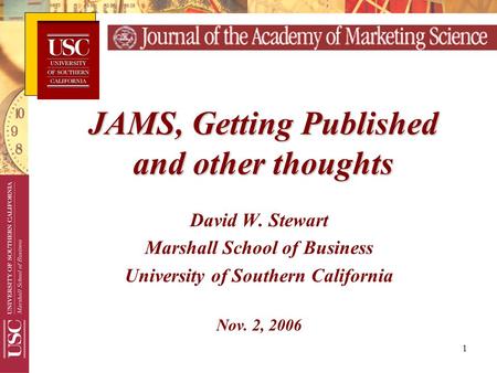 1 David W. Stewart Marshall School of Business University of Southern California Nov. 2, 2006 JAMS, Getting Published and other thoughts.