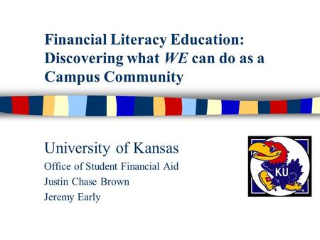 Financial Literacy Education: Discovering what WE can do as a Campus Community University of Kansas Office of Student Financial Aid Justin Chase Brown.