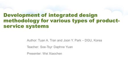 Development of integrated design methodology for various types of product- service systems Author: Tuan A. Tran and Joon Y. Park – DGU, Korea Teacher: