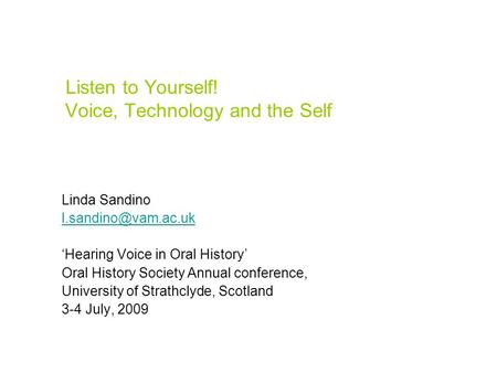 Listen to Yourself! Voice, Technology and the Self Linda Sandino ‘Hearing Voice in Oral History’ Oral History Society Annual conference,