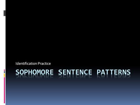 Identification Practice. Complete Sophomore List  SV DO  SV IO DO  SV PN  SV PA  PATTERN A: SV, c SV  PATTERN B: PREP PHRASE, SV  PATTERN C: ADV,