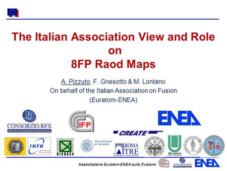 Associazione Euratom-ENEA sulla Fusione The Italian Association View and Role on 8FP Raod Maps A. Pizzuto, F. Gnesotto & M. Lontano On behalf of the Italian.