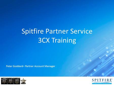 Spitfire Partner Service 3CX Training Peter Goddard– Partner Account Manager.