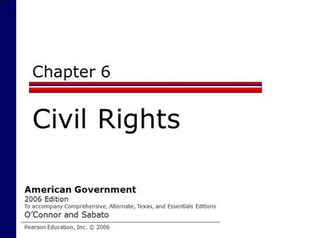 Chapter 6 Civil Rights Pearson Education, Inc. © 2006 American Government 2006 Edition To accompany Comprehensive, Alternate, Texas, and Essentials Editions.