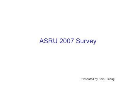 ASRU 2007 Survey Presented by Shih-Hsiang. 2 Outline LVCSR –Building a Highly Accurate Mandarin Speech RecognizerBuilding a Highly Accurate Mandarin Speech.