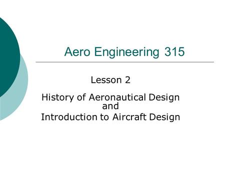 Aero Engineering 315 Lesson 2 History of Aeronautical Design and Introduction to Aircraft Design.