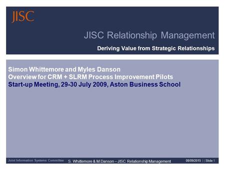 Joint Information Systems Committee S. Whittemore & M.Danson – JISC Relationship Management 08/09/2015 | | Slide 1 JISC Relationship Management Deriving.