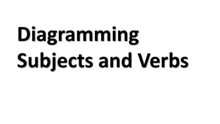 Diagramming Subjects and Verbs. Simple subject and verb Jim fell. This line goes all the way through the main line. Subject Jim fell Always start with.