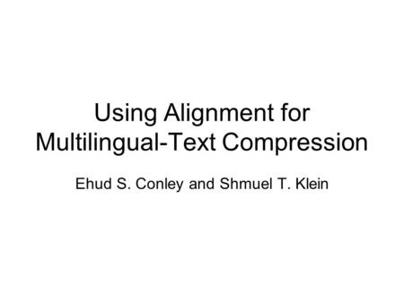 Using Alignment for Multilingual-Text Compression Ehud S. Conley and Shmuel T. Klein.