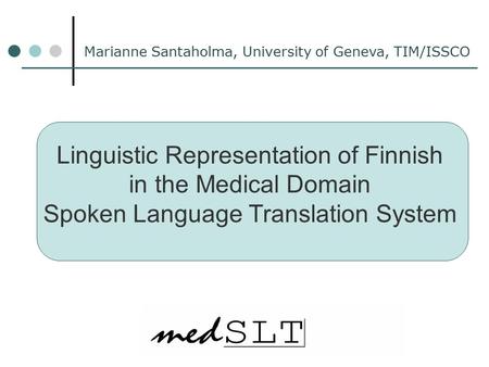 Linguistic Representation of Finnish in the Medical Domain Spoken Language Translation System Marianne Santaholma, University of Geneva, TIM/ISSCO.