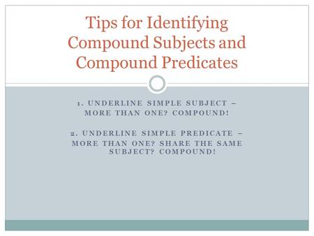 1. UNDERLINE SIMPLE SUBJECT – MORE THAN ONE? COMPOUND! 2. UNDERLINE SIMPLE PREDICATE – MORE THAN ONE? SHARE THE SAME SUBJECT? COMPOUND! Tips for Identifying.