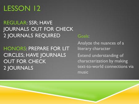 LESSON 12 REGULAR: SSR; HAVE JOURNALS OUT FOR CHECK 2 JOURNALS REQUIRED HONORS: PREPARE FOR LIT CIRCLES; HAVE JOURNALS OUT FOR CHECK 2 JOURNALS Goals: