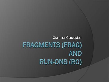 Grammar Concept #1. Basics: Complete Sentences  Must have a subject (the who or what of a sentence)  Must have a predicate (what the who or what does.