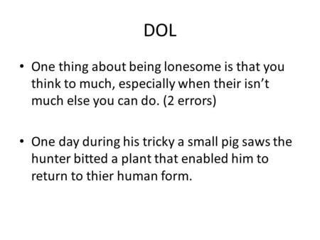 DOL One thing about being lonesome is that you think to much, especially when their isn’t much else you can do. (2 errors) One day during his tricky a.