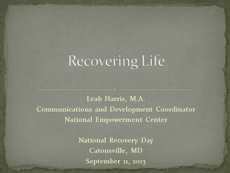 Leah Harris, M.A. Communications and Development Coordinator National Empowerment Center National Recovery Day Catonsville, MD September 11, 2013.