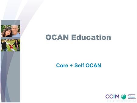 OCAN Education Core + Self OCAN. 22 Objectives Upon completion of this OCAN training session, you will: Know the components of Core + Self OCAN Know the.