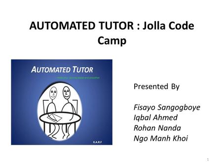 AUTOMATED TUTOR : Jolla Code Camp Presented By Fisayo Sangogboye Iqbal Ahmed Rohan Nanda Ngo Manh Khoi 1.