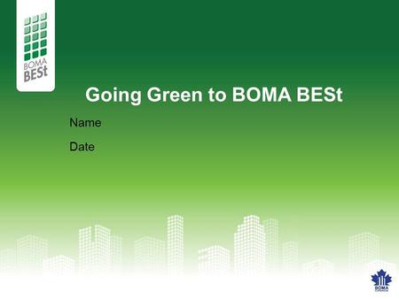 Going Green to BOMA BESt Name Date. BOMA The Building Owners and Managers Association (BOMA) of Canada is the voice of the Canadian commercial real estate.