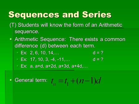 Sequences and Series (T) Students will know the form of an Arithmetic sequence.  Arithmetic Sequence: There exists a common difference (d) between each.