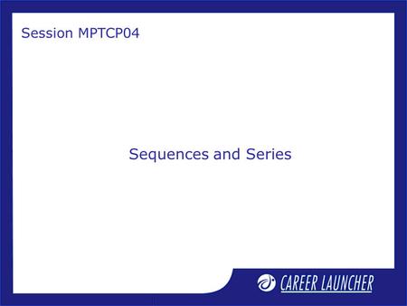 Sequences and Series Session MPTCP04. 1.Finite and infinite sequences 2.Arithmetic Progression (A.P.) - definition, n th term 3.Sum of n terms of an A.P.