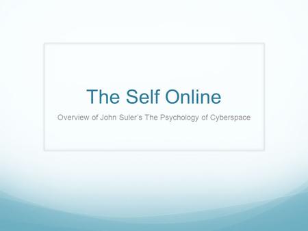 The Self Online Overview of John Suler’s The Psychology of Cyberspace.